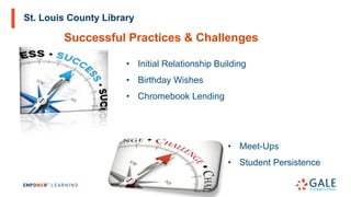 St. Louis County Library
Successful Practices & Challenges
• Initial Relationship Building
• Birthday Wishes
• Chromebook Lending
• Meet-Ups
• Student Persistence
 