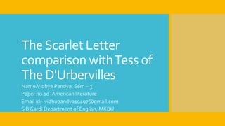 TheScarlet Letter
comparison withTess of
The D'Urbervilles
Name:Vidhya Pandya, Sem – 3
Paper no.10- American literature
Email id:- vidhupandya10497@gmail.com
S B Gardi Department of English, MKBU
 