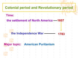 Time:
1607
the Independence War
the settlement of North America
1783
Major topic: American Puritanism
Colonial period and Revolutionary period
 