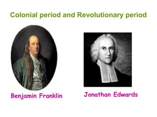 Colonial period and Revolutionary period
Benjamin Franklin Jonathan Edwards
 
