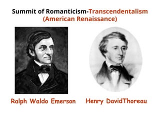 Summit of Romanticism-Transcendentalism
(American Renaissance)
Ralph Waldo Emerson Henry DavidThoreau
 