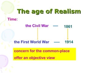 The age of Realism
The age of Realism
Time:
1861
the First World War
the Civil War
1914
concern for the common-place
offer an objective view
 
