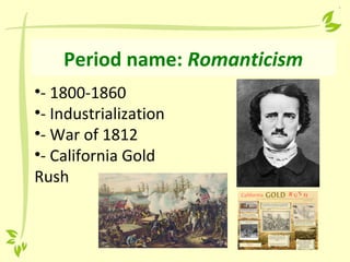 Period name: Romanticism
•- 1800-1860
•- Industrialization
•- War of 1812
•- California Gold
Rush
 