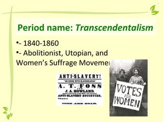 Period name: Transcendentalism
•- 1840-1860
•- Abolitionist, Utopian, and
Women’s Suffrage Movements
 