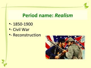 Period name: Realism
•- 1850-1900
•- Civil War
•- Reconstruction
 