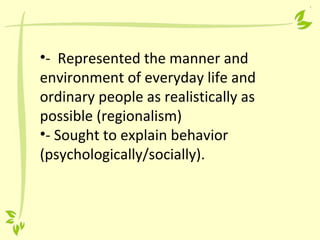 •- Represented the manner and
environment of everyday life and
ordinary people as realistically as
possible (regionalism)
•- Sought to explain behavior
(psychologically/socially).
 