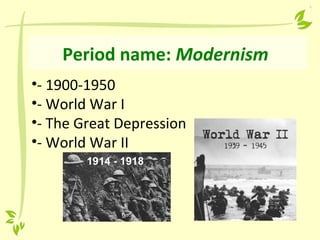 Period name: Modernism
•- 1900-1950
•- World War I
•- The Great Depression
•- World War II
 