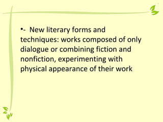 •- New literary forms and
techniques: works composed of only
dialogue or combining fiction and
nonfiction, experimenting with
physical appearance of their work
 