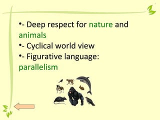 •- Deep respect for nature and
animals
•- Cyclical world view
•- Figurative language:
parallelism
 
