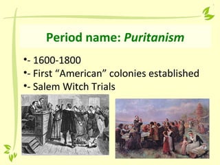 Period name: Puritanism
•- 1600-1800
•- First “American” colonies established
•- Salem Witch Trials
 