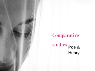 Comparative
studies Poe &
Henry
 