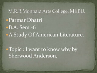 Parmar Dhatri
B.A. Sem -6
A Study Of American Literature.
Topic : I want to know why by
Sherwood Anderson,
 