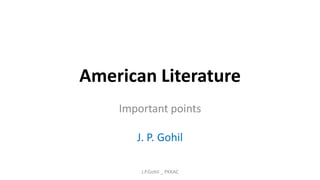 American Literature
Important points
J. P. Gohil
J.P.Gohil _ PKKAC
 