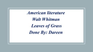 American literature
Walt Whitman
Leaves of Grass
Done By: Dareen
 