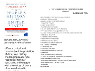 Howard Zinn, A People’s
History of the United States
offers a critical and
provocative interpretation
of American history,
challenging readers to
reconsider familiar
narratives and engage
with the voices of those
often overlooked in
 