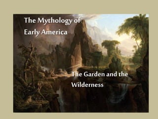 The Mythology of 
Early America 
The Garden and the 
Wilderness 
 
