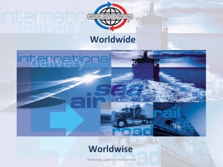 Worldwide




Worldwise
American Logistics International   1
 