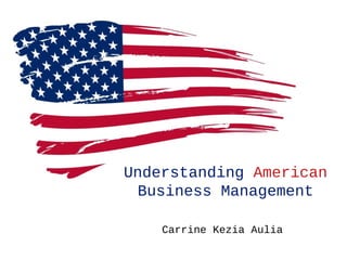 Understanding American
Business Management
Carrine Kezia Aulia
 