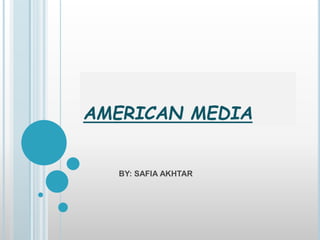 AMERICAN MEDIA
BY: SAFIA AKHTAR
 