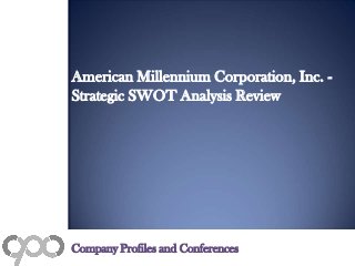 American Millennium Corporation, Inc. -
Strategic SWOT Analysis Review
Company Profiles and Conferences
 