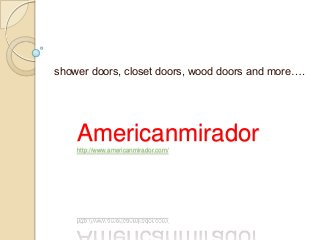 Americanmiradorhttp://www.americanmirador.com/
shower doors, closet doors, wood doors and more….
 