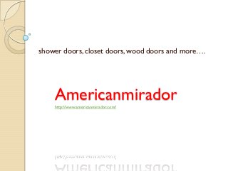 Americanmiradorhttp://www.americanmirador.com/
shower doors, closet doors, wood doors and more….
 