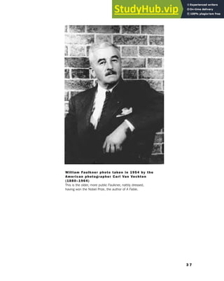 3 7
William Faulkner photo taken in 1954 by the
American photographer Carl Van Vechten
(1880–1964)
This is the older, more public Faulkner, nattily dressed,
having won the Nobel Prize, the author of A Fable.
 
