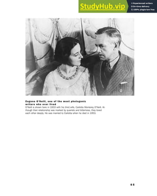 6 5
Eugene O’Neill, one of the most photogenic
writers who ever lived
O’Neill is shown here in 1933 with his third wife, Carlotta Monterey O’Neill. Al-
though their relationship was marked by quarrels and bitterness, they loved
each other deeply. He was married to Carlotta when he died in 1953.
 