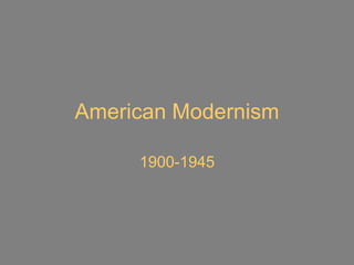 American Modernism
1900-1945
 