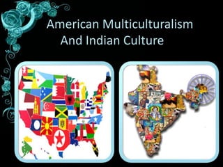 American Multiculturalism
And Indian Culture
 