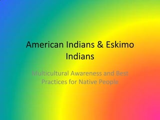American Indians & Eskimo
Indians
Multicultural Awareness and Best
Practices for Native People

 
