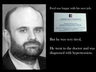 Fred was happy with his new job.
But he was very tired,
He went to the doctor and was
diagnosed with hypertension.
 