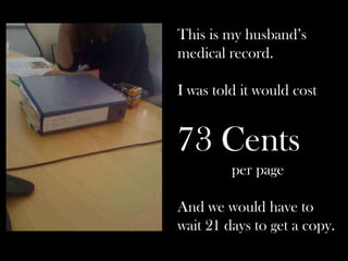 This is my husband’s
medical record.
I was told it would cost
73 Cents
per page
And we would have to
wait 21 days to get a copy.
 