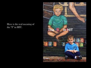 The in HIT
Here is the real meaning of
the “I” in HIT.
 