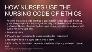 HOW NURSES USE THE
NURSING CODE OF ETHICS
• Knowing the nursing code of ethics is essential for nurses because it will hel...