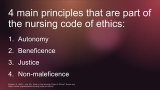 4 main principles that are part of
the nursing code of ethics:
1. Autonomy
2. Beneficence
3. Justice
4. Non-maleficence
Ga...