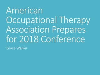 American
Occupational Therapy
Association Prepares
for 2018 Conference
Grace Walker
 