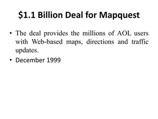 $1.1 Billion Deal for Mapquest
• The deal provides the millions of AOL users
with Web-based maps, directions and traffic
updates.
• December 1999
 