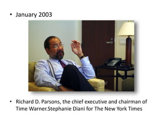• January 2003
• Richard D. Parsons, the chief executive and chairman of
Time Warner.Stephanie Diani for The New York Times
 