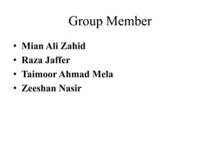 Group Member
• Mian Ali Zahid
• Raza Jaffer
• Taimoor Ahmad Mela
• Zeeshan Nasir
 