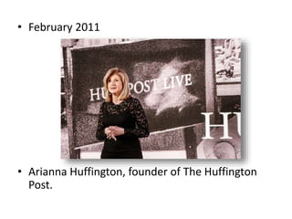 • February 2011
• Arianna Huffington, founder of The Huffington
Post.
 