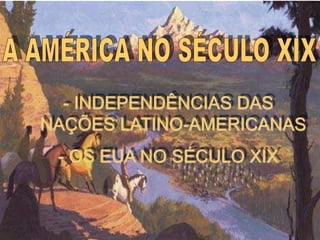 IDADE CONTEMPORÂNEA
AMÉRICA NO SÉCULO XIX
- INDEPENDÊNCIAS DAS
NAÇÕES LATINO-AMERICANAS
- OS EUA NO SÉCULO XIX
 
