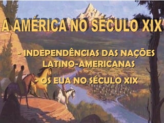 IDADE CONTEMPORÂNEA
    AMÉRICA NO SÉCULO XIX




- INDEPENDÊNCIAS DAS NAÇÕES
      LATINO-AMERICANAS
   - OS EUA NO SÉCULO XIX



                            Prof. José Augusto
 