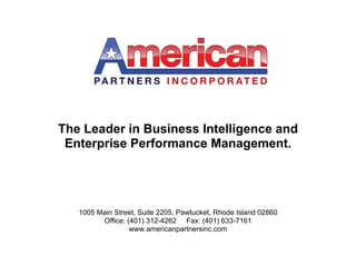 The Leader in Business Intelligence and
 Enterprise Performance Management.




   1005 Main Street, Suite 2205, Pawtucket, Rhode Island 02860
         Office: (401) 312-4262 Fax: (401) 633-7161
                  www.americanpartnersinc.com
 