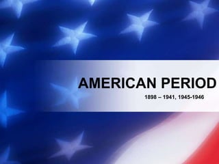 AMERICAN PERIOD
1898 – 1941, 1945-1946
 