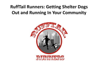 RuffTail Runners: Getting Shelter Dogs
Out and Running In Your Community
 