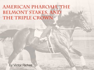 American Pharoah, The
Belmont Stakes, and
The Triple Crown
by Victor Riches
 