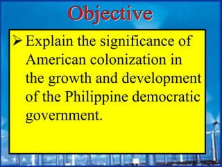 Explain the significance of
American colonization in
the growth and development
of the Philippine democratic
government.
 