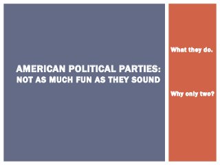 What they do.


AMERICAN POLITICAL PARTIES :
NOT AS MUCH FUN AS THEY SOUND
                                Why only two?
 