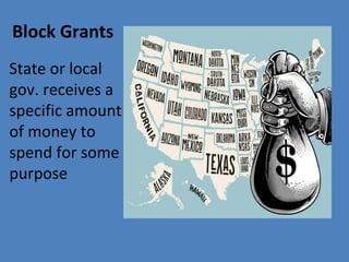 Block Grants
State or local
gov. receives a
specific amount
of money to
spend for some
purpose
 